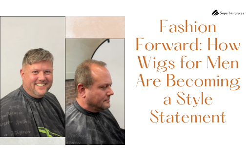 Fashion Forward: How Wigs for Men Are Becoming a Style Statement