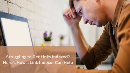 Struggling to Get Links Indexed? Here’s How a Link Indexer Can Help